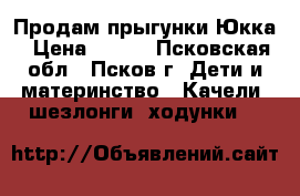Продам прыгунки Юкка › Цена ­ 700 - Псковская обл., Псков г. Дети и материнство » Качели, шезлонги, ходунки   